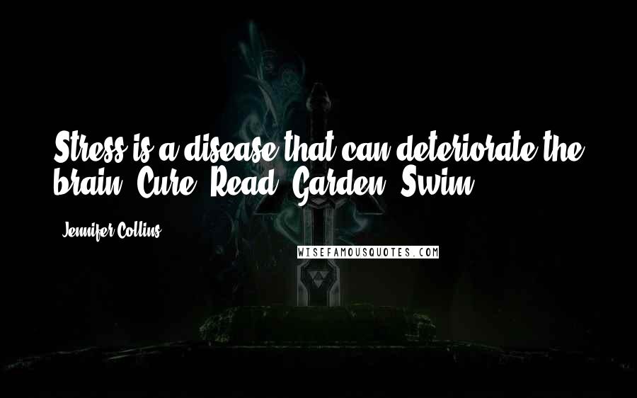 Jennifer Collins Quotes: Stress is a disease that can deteriorate the brain. Cure; Read, Garden, Swim.