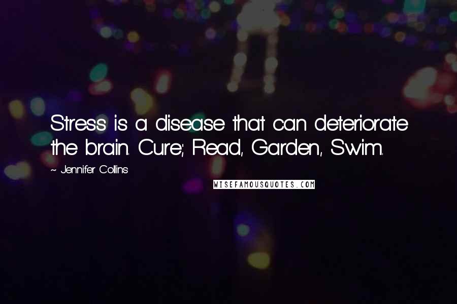Jennifer Collins Quotes: Stress is a disease that can deteriorate the brain. Cure; Read, Garden, Swim.
