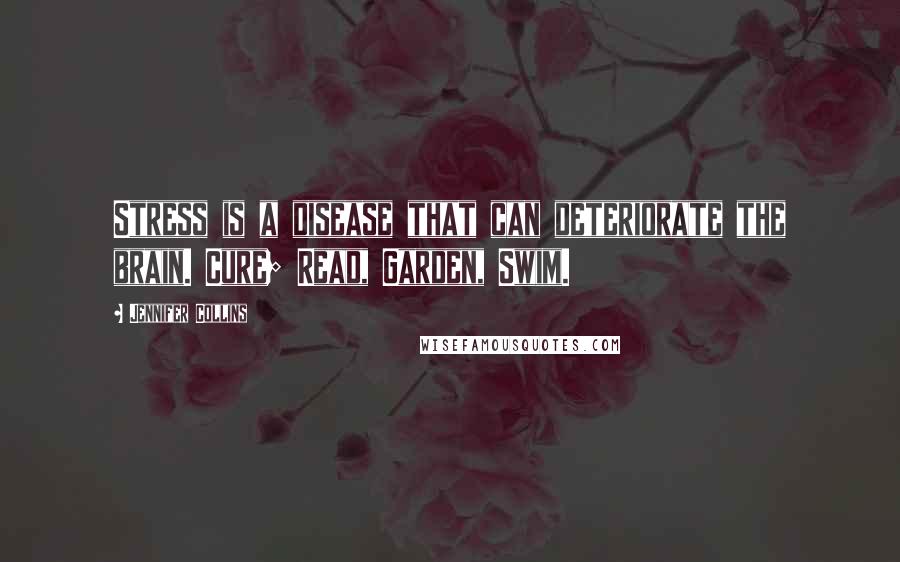 Jennifer Collins Quotes: Stress is a disease that can deteriorate the brain. Cure; Read, Garden, Swim.