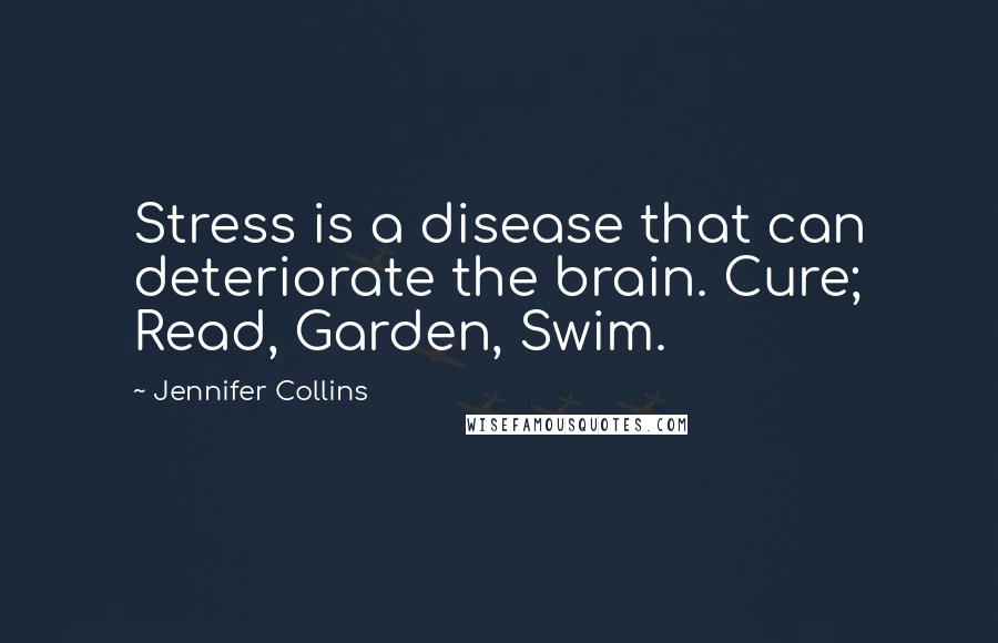 Jennifer Collins Quotes: Stress is a disease that can deteriorate the brain. Cure; Read, Garden, Swim.