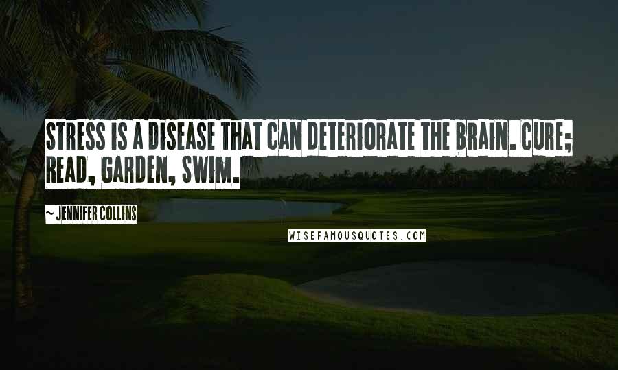 Jennifer Collins Quotes: Stress is a disease that can deteriorate the brain. Cure; Read, Garden, Swim.