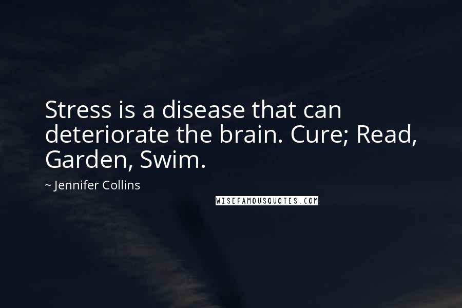 Jennifer Collins Quotes: Stress is a disease that can deteriorate the brain. Cure; Read, Garden, Swim.