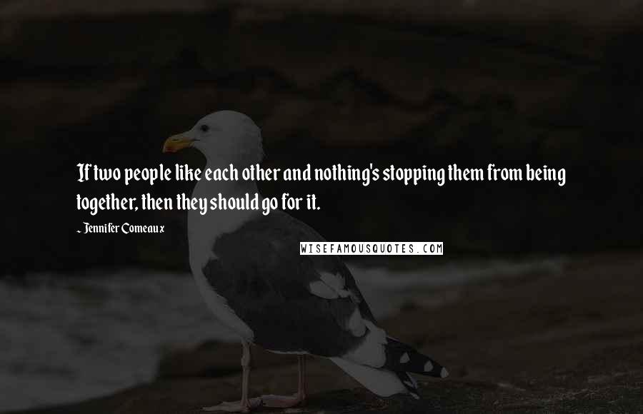 Jennifer Comeaux Quotes: If two people like each other and nothing's stopping them from being together, then they should go for it.
