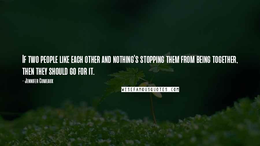 Jennifer Comeaux Quotes: If two people like each other and nothing's stopping them from being together, then they should go for it.