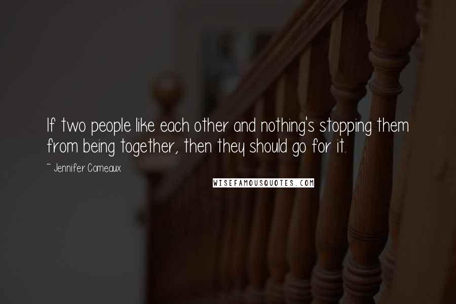 Jennifer Comeaux Quotes: If two people like each other and nothing's stopping them from being together, then they should go for it.