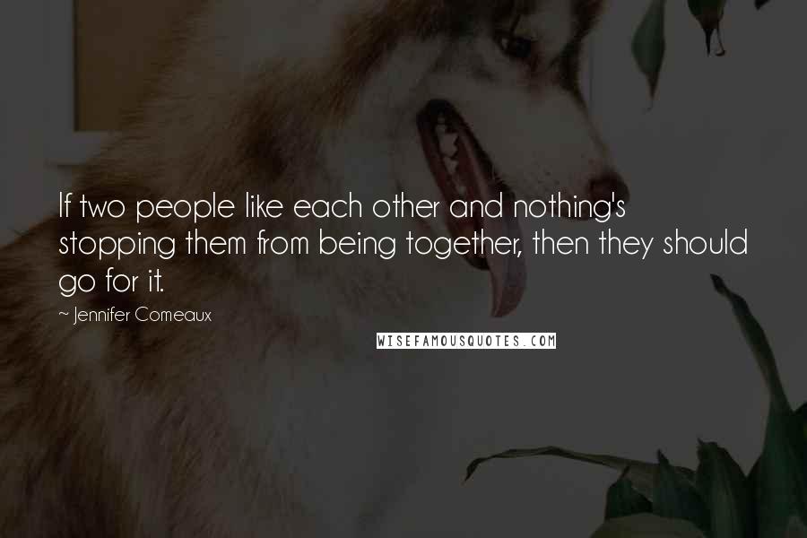 Jennifer Comeaux Quotes: If two people like each other and nothing's stopping them from being together, then they should go for it.