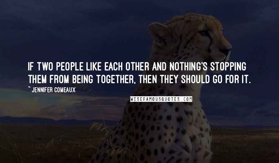 Jennifer Comeaux Quotes: If two people like each other and nothing's stopping them from being together, then they should go for it.