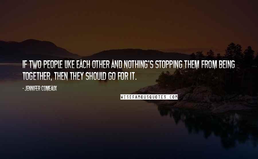 Jennifer Comeaux Quotes: If two people like each other and nothing's stopping them from being together, then they should go for it.