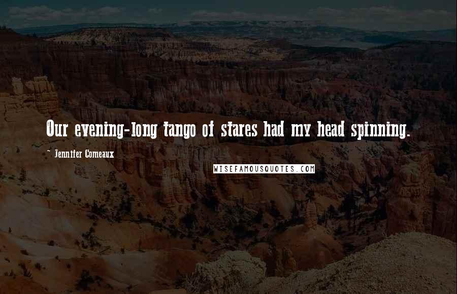 Jennifer Comeaux Quotes: Our evening-long tango of stares had my head spinning.