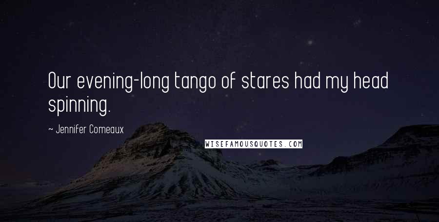 Jennifer Comeaux Quotes: Our evening-long tango of stares had my head spinning.