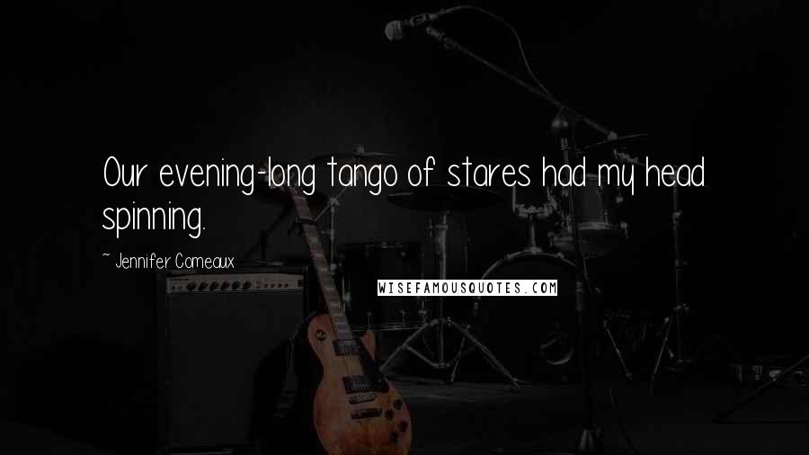 Jennifer Comeaux Quotes: Our evening-long tango of stares had my head spinning.