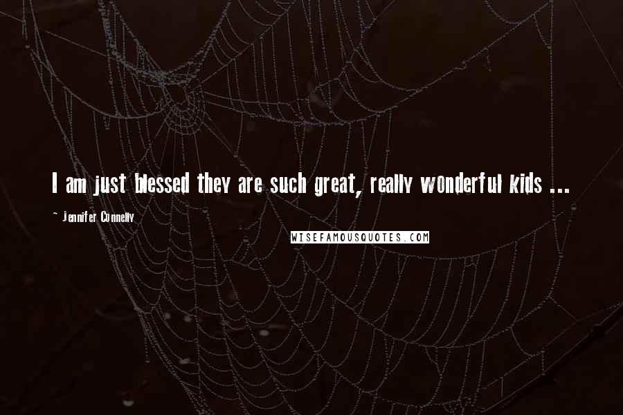 Jennifer Connelly Quotes: I am just blessed they are such great, really wonderful kids ...