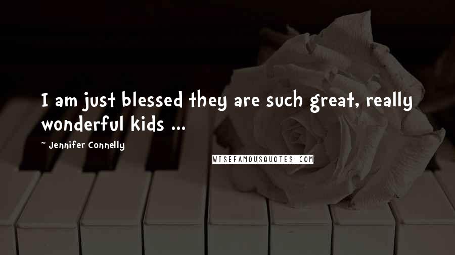 Jennifer Connelly Quotes: I am just blessed they are such great, really wonderful kids ...