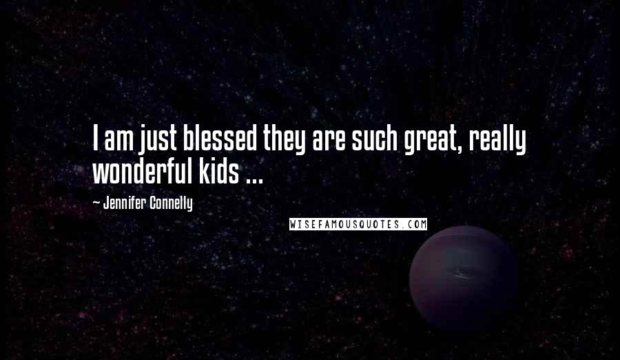 Jennifer Connelly Quotes: I am just blessed they are such great, really wonderful kids ...