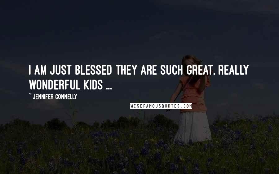 Jennifer Connelly Quotes: I am just blessed they are such great, really wonderful kids ...