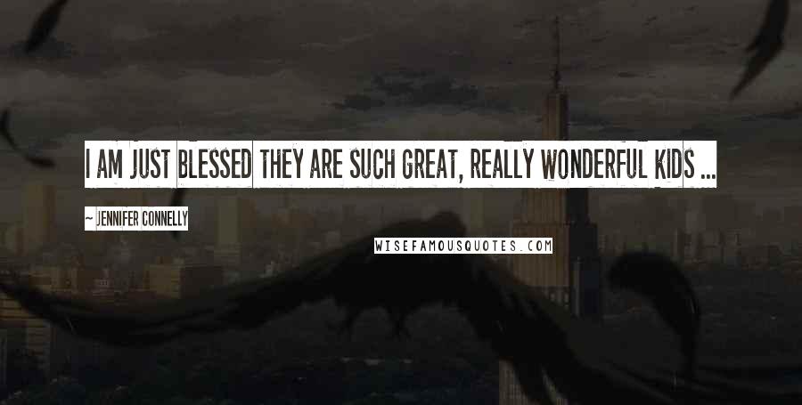 Jennifer Connelly Quotes: I am just blessed they are such great, really wonderful kids ...