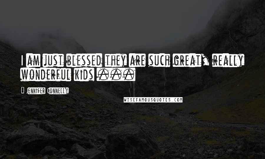 Jennifer Connelly Quotes: I am just blessed they are such great, really wonderful kids ...
