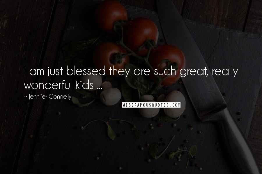 Jennifer Connelly Quotes: I am just blessed they are such great, really wonderful kids ...