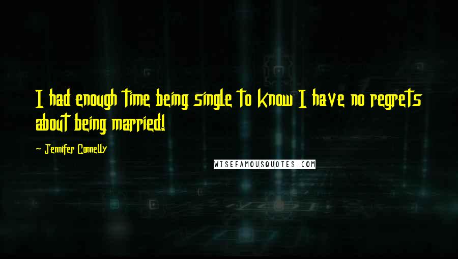 Jennifer Connelly Quotes: I had enough time being single to know I have no regrets about being married!