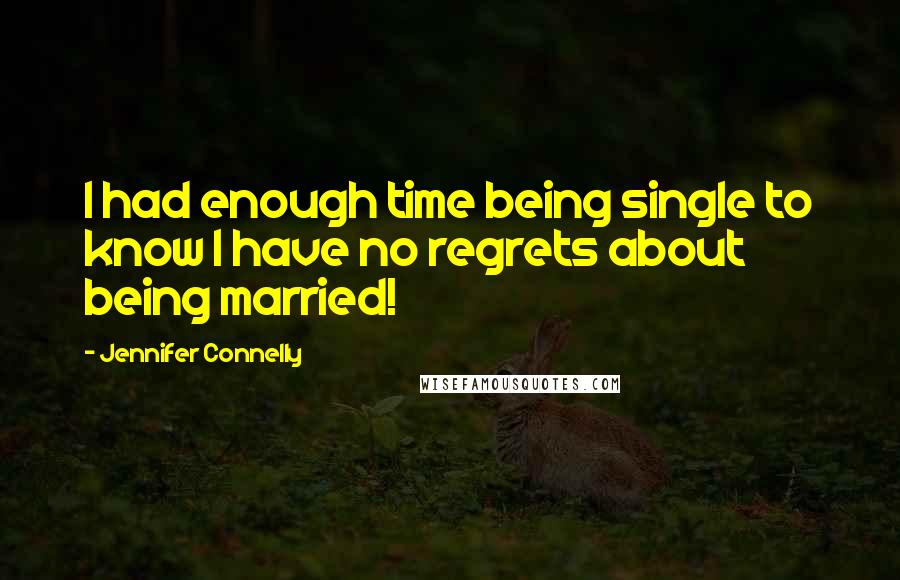 Jennifer Connelly Quotes: I had enough time being single to know I have no regrets about being married!