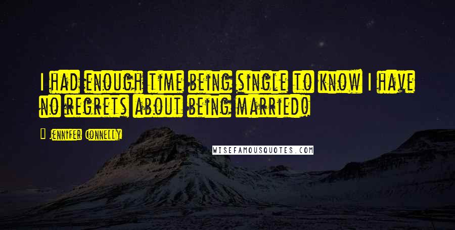 Jennifer Connelly Quotes: I had enough time being single to know I have no regrets about being married!