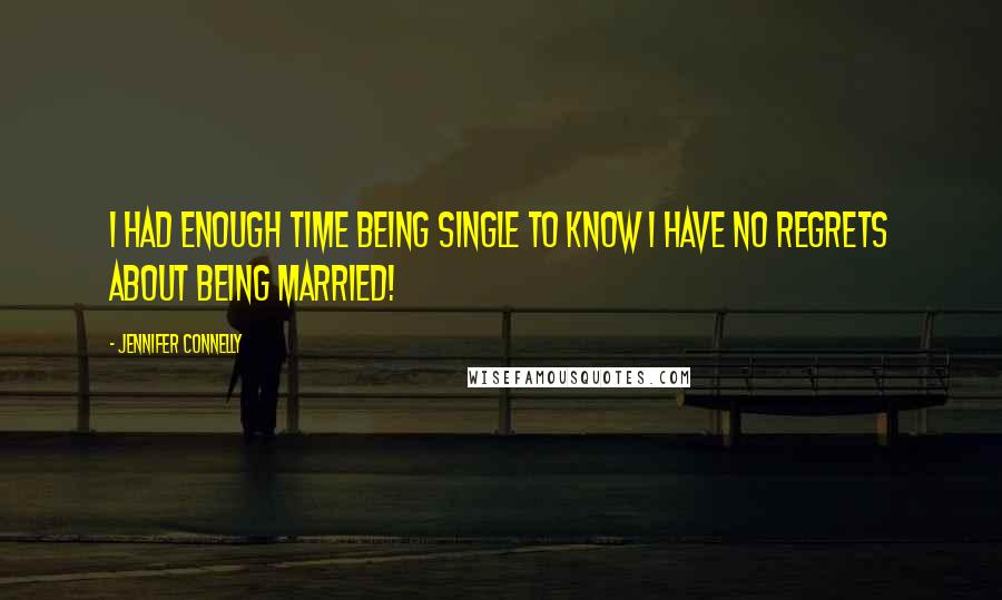 Jennifer Connelly Quotes: I had enough time being single to know I have no regrets about being married!