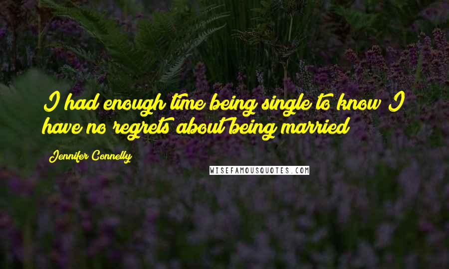 Jennifer Connelly Quotes: I had enough time being single to know I have no regrets about being married!