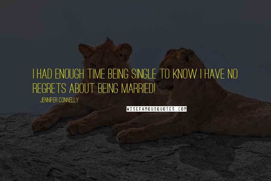 Jennifer Connelly Quotes: I had enough time being single to know I have no regrets about being married!