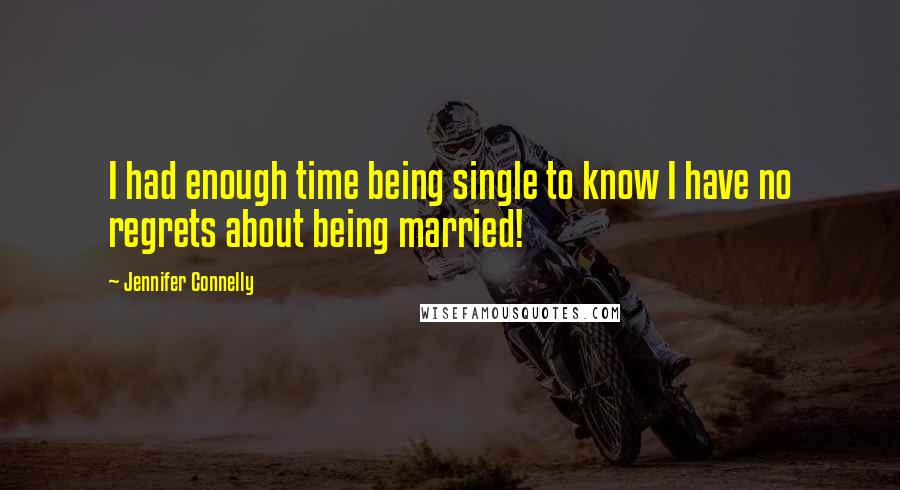 Jennifer Connelly Quotes: I had enough time being single to know I have no regrets about being married!