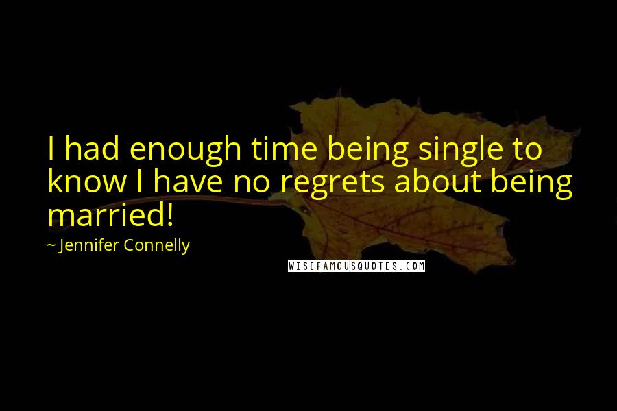 Jennifer Connelly Quotes: I had enough time being single to know I have no regrets about being married!