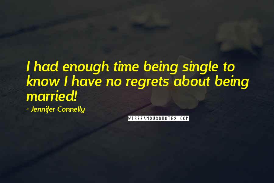 Jennifer Connelly Quotes: I had enough time being single to know I have no regrets about being married!
