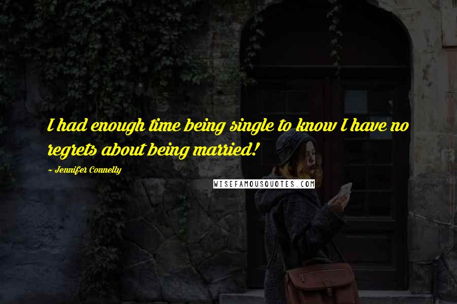 Jennifer Connelly Quotes: I had enough time being single to know I have no regrets about being married!