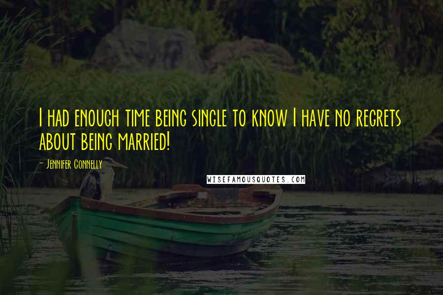 Jennifer Connelly Quotes: I had enough time being single to know I have no regrets about being married!