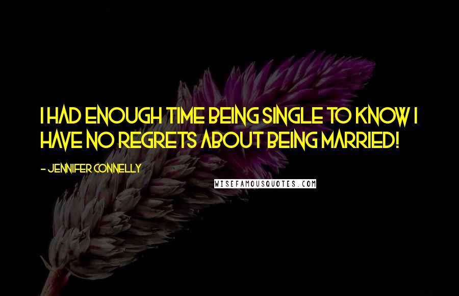 Jennifer Connelly Quotes: I had enough time being single to know I have no regrets about being married!