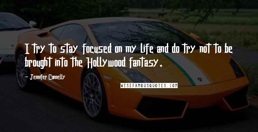 Jennifer Connelly Quotes: I try to stay focused on my life and do try not to be brought into the Hollywood fantasy.