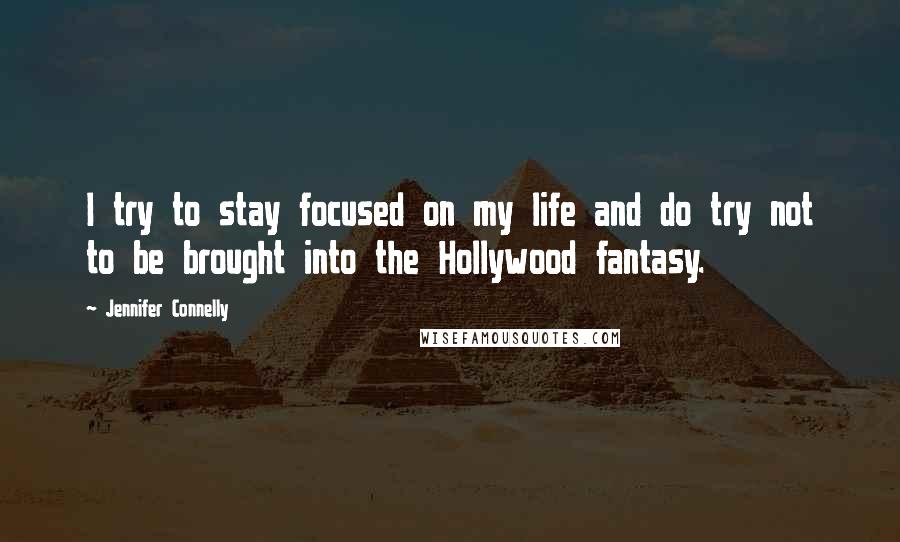 Jennifer Connelly Quotes: I try to stay focused on my life and do try not to be brought into the Hollywood fantasy.