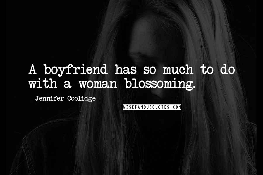 Jennifer Coolidge Quotes: A boyfriend has so much to do with a woman blossoming.