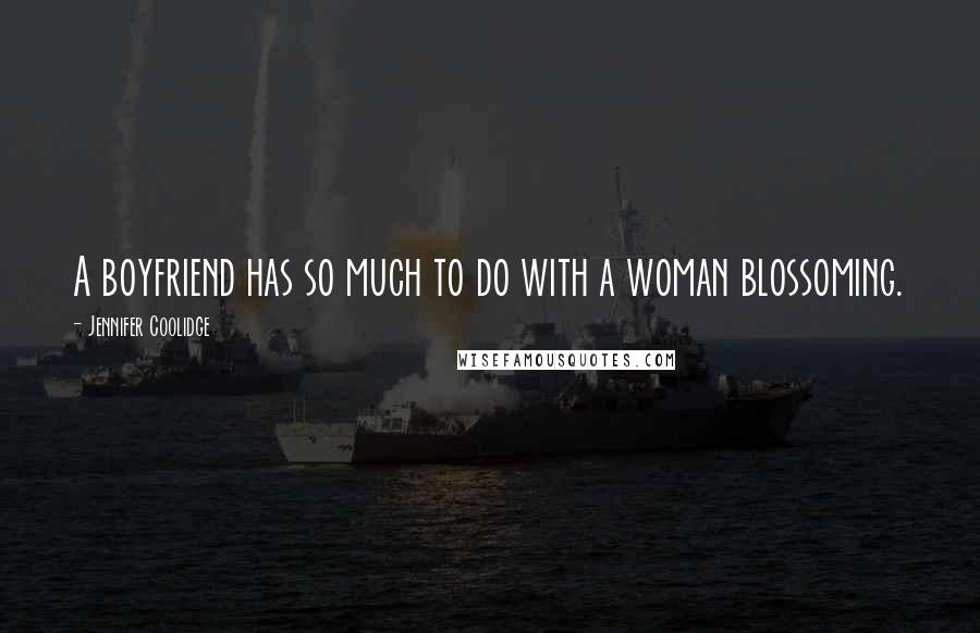 Jennifer Coolidge Quotes: A boyfriend has so much to do with a woman blossoming.