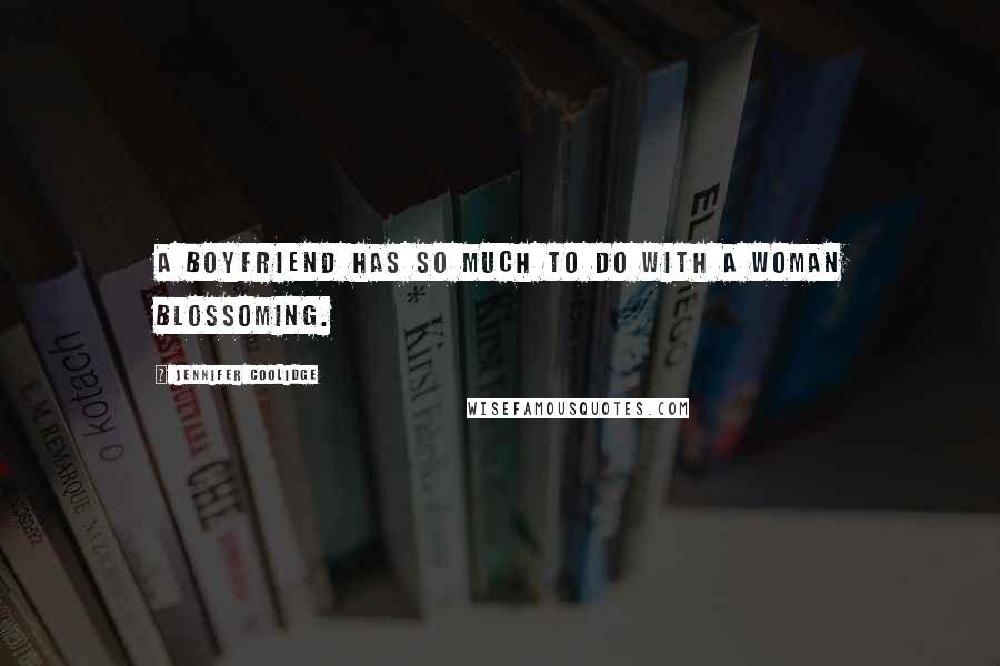 Jennifer Coolidge Quotes: A boyfriend has so much to do with a woman blossoming.