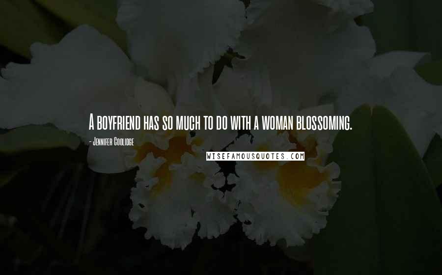 Jennifer Coolidge Quotes: A boyfriend has so much to do with a woman blossoming.