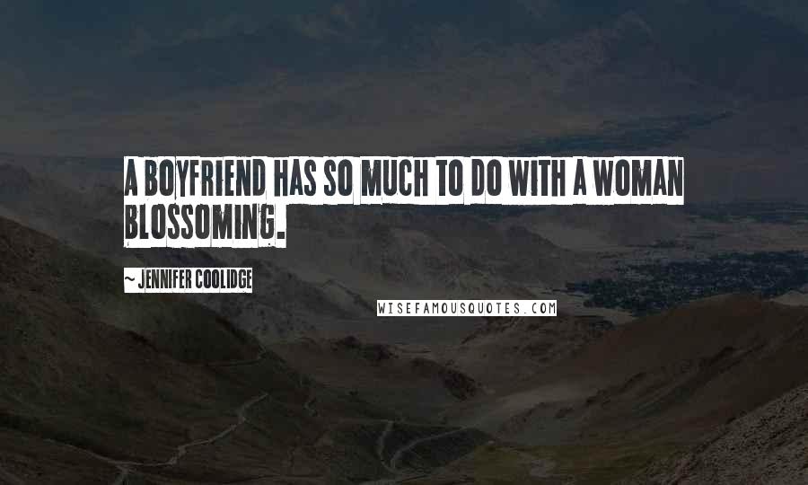 Jennifer Coolidge Quotes: A boyfriend has so much to do with a woman blossoming.