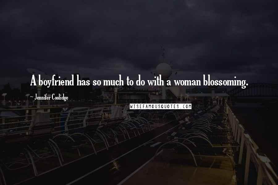 Jennifer Coolidge Quotes: A boyfriend has so much to do with a woman blossoming.