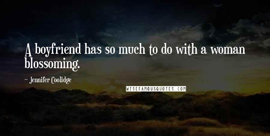 Jennifer Coolidge Quotes: A boyfriend has so much to do with a woman blossoming.