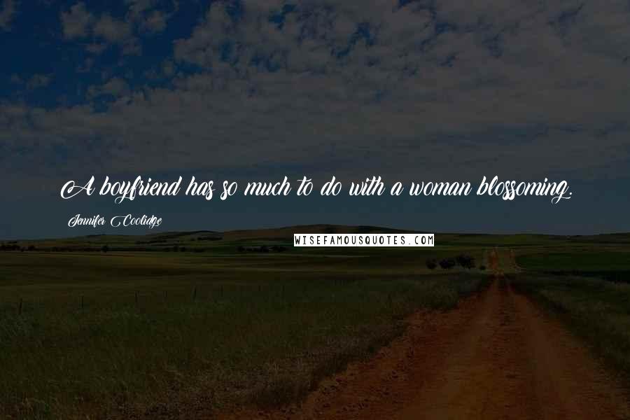 Jennifer Coolidge Quotes: A boyfriend has so much to do with a woman blossoming.