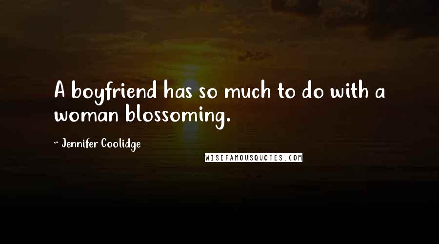 Jennifer Coolidge Quotes: A boyfriend has so much to do with a woman blossoming.