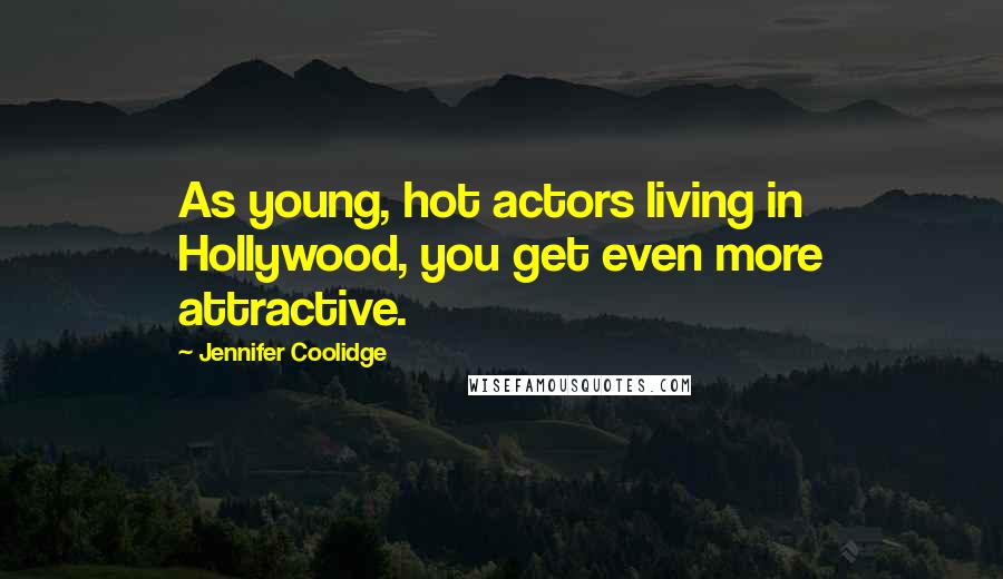 Jennifer Coolidge Quotes: As young, hot actors living in Hollywood, you get even more attractive.