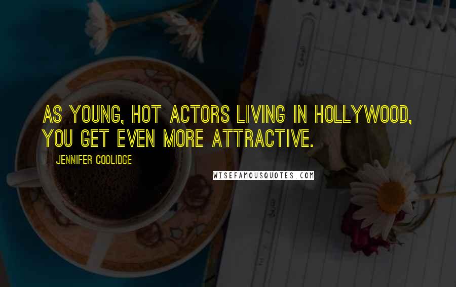 Jennifer Coolidge Quotes: As young, hot actors living in Hollywood, you get even more attractive.