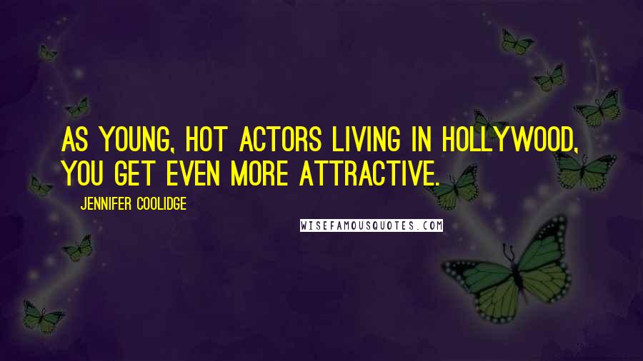 Jennifer Coolidge Quotes: As young, hot actors living in Hollywood, you get even more attractive.