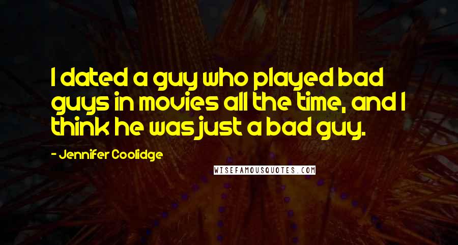Jennifer Coolidge Quotes: I dated a guy who played bad guys in movies all the time, and I think he was just a bad guy.