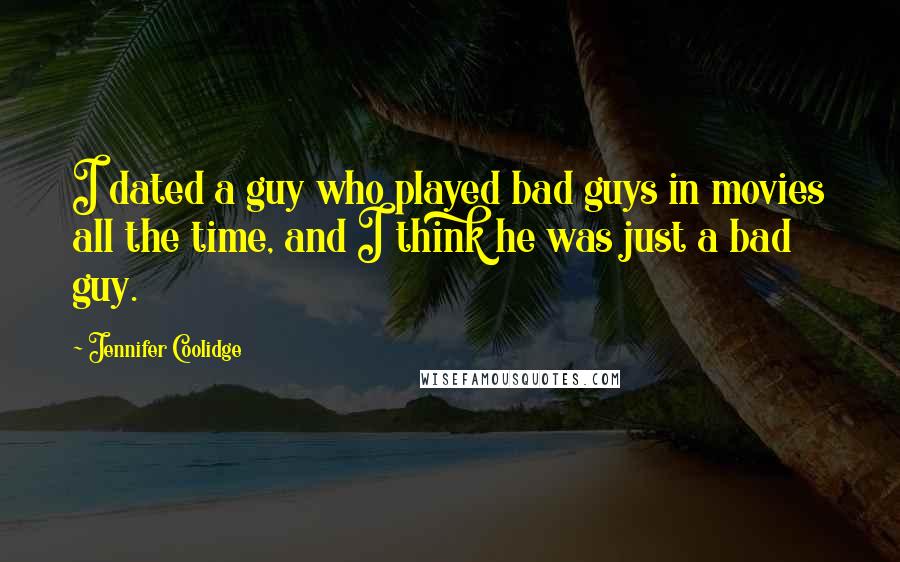 Jennifer Coolidge Quotes: I dated a guy who played bad guys in movies all the time, and I think he was just a bad guy.